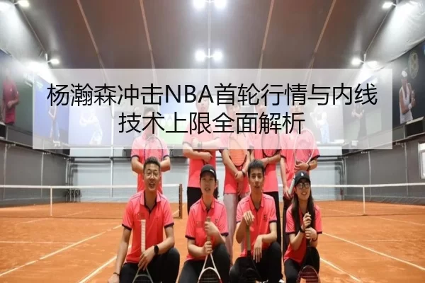 杨瀚森冲击NBA首轮行情与内线技术上限全面解析 | 8868tiyu